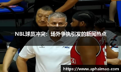 NBL球员冲突：场外争执引发的新闻热点